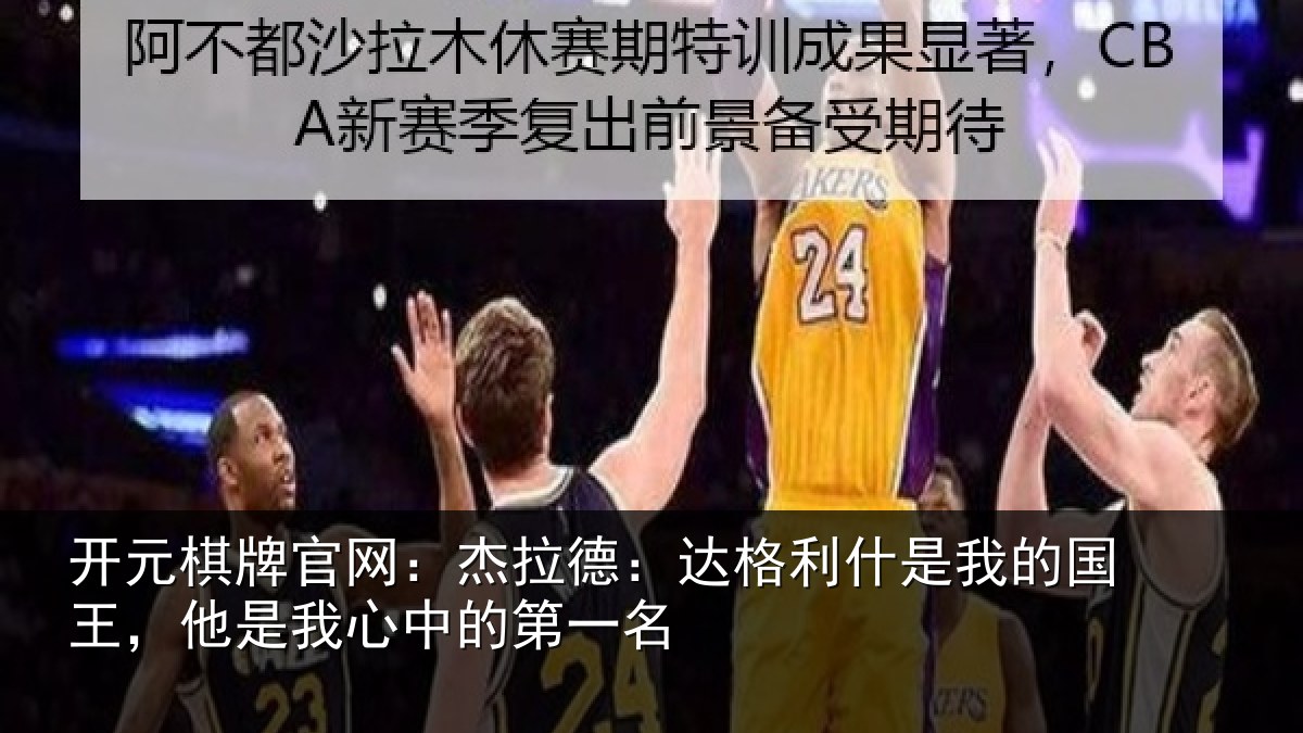 开元棋牌官网:杰拉德:达格利什是我的国王,他是我心中的第一名