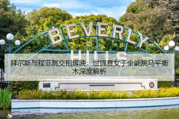 拜尔斯与程菲跳交相辉映：世锦赛女子全能跳马平衡木深度解析