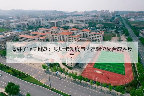 海港争冠关键战：奥斯卡调度与武磊跑位配合成胜负手
