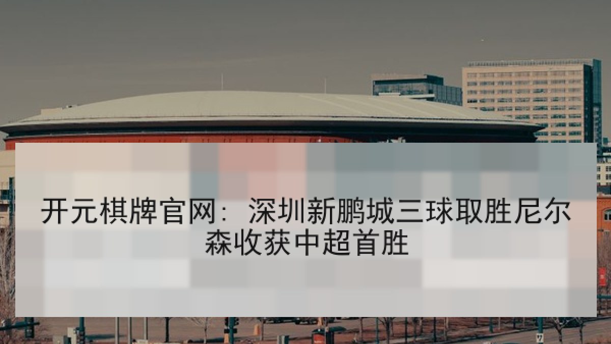 开元棋牌官网: 深圳新鹏城三球取胜尼尔森收获中超首胜