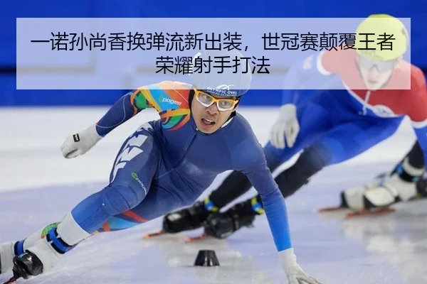 一诺孙尚香换弹流新出装，世冠赛颠覆王者荣耀射手打法