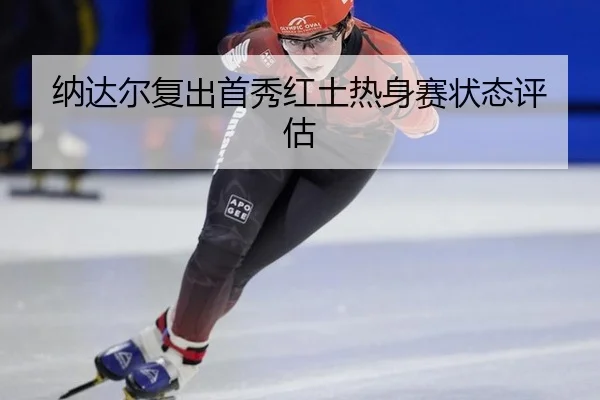 纳达尔复出首秀红土热身赛状态评估