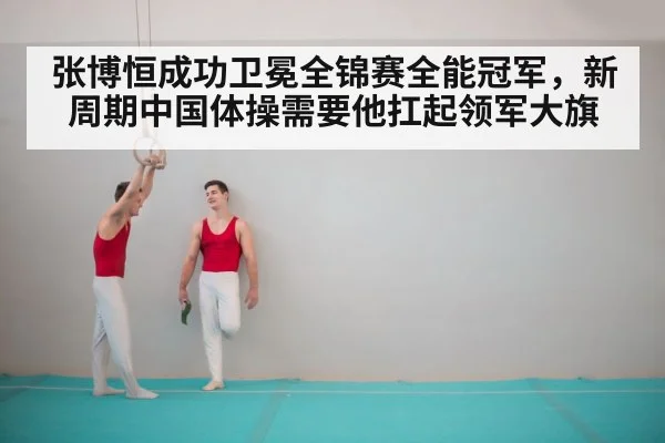 张博恒成功卫冕全锦赛全能冠军,新周期中国体操需要他扛起领军大旗
